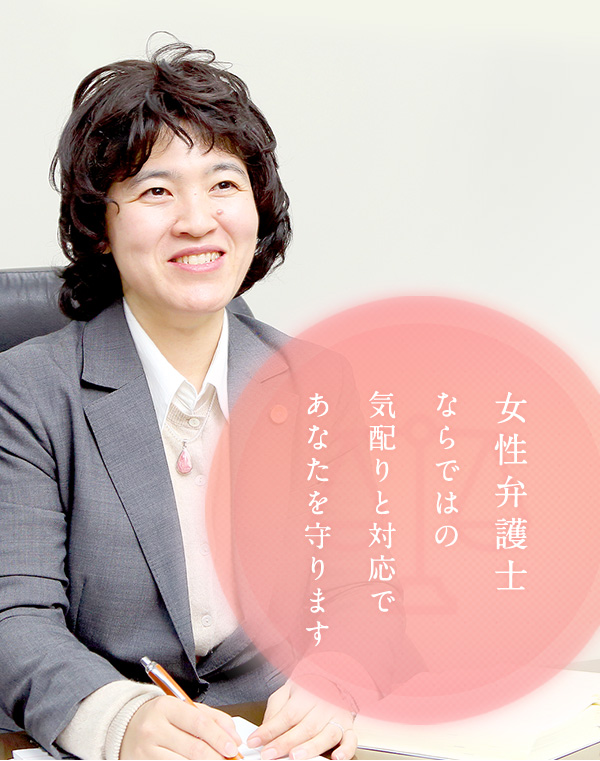 女性弁護士ならではの気配りと対応であなたを守ります